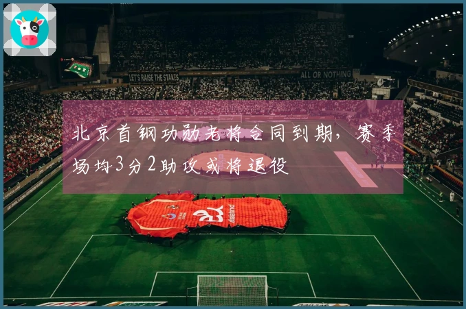 北京首钢功勋老将合同到期，赛季场均3分2助攻或将退役
