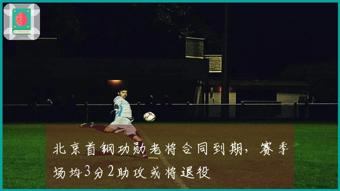 北京首钢功勋老将合同到期，赛季场均3分2助攻或将退役